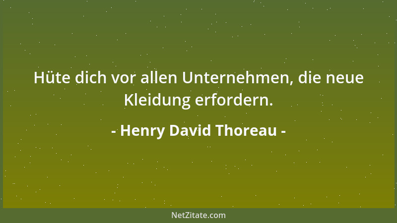 Henry David Thoreau - Hüte dich vor allen Unternehmen, die neue Kleidung erfordern....