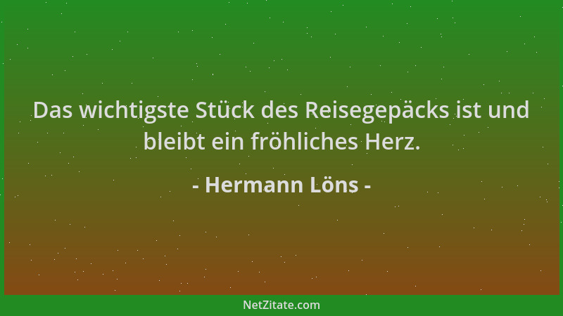 Hermann Löns - Das wichtigste Stück des Reisegepäcks ist und bleibt ein fröhliches Herz....