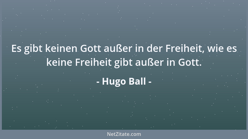 Hugo Ball - Es gibt keinen Gott außer in der Freiheit, wie es keine Freiheit gibt außer in Gott....