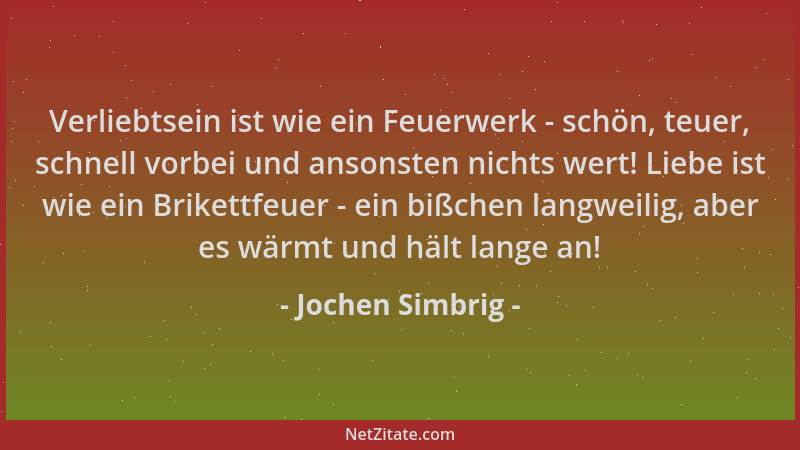 Jochen Simbrig - Verliebtsein ist wie ein Feuerwerk - schön, teuer, schnell vorbei und ansonsten nichts wert! Liebe ist wie...
