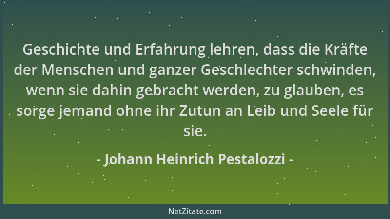 Johann Heinrich Pestalozzi - Geschichte und Erfahrung lehren, dass die Kräfte der Menschen und ganzer Geschlechter schwinde...