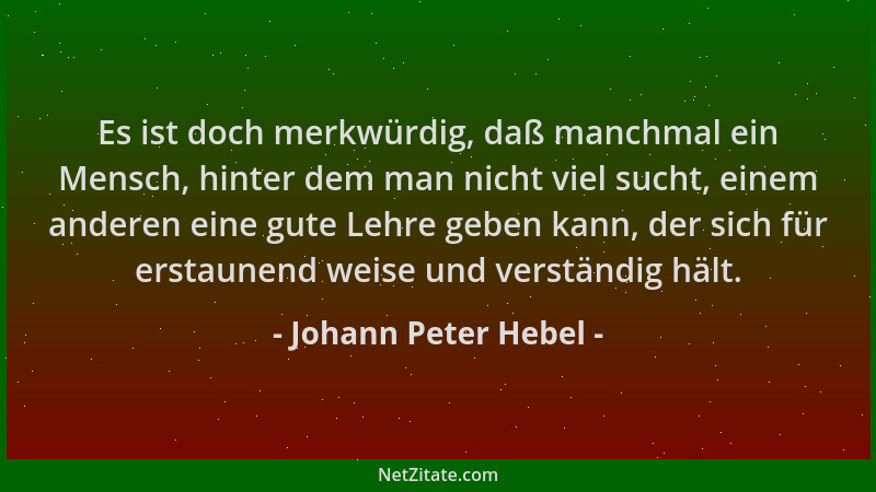 Johann Peter Hebel - Es ist doch merkwürdig, daß manchmal ein Mensch, hinter dem man nicht viel sucht, einem anderen eine g...