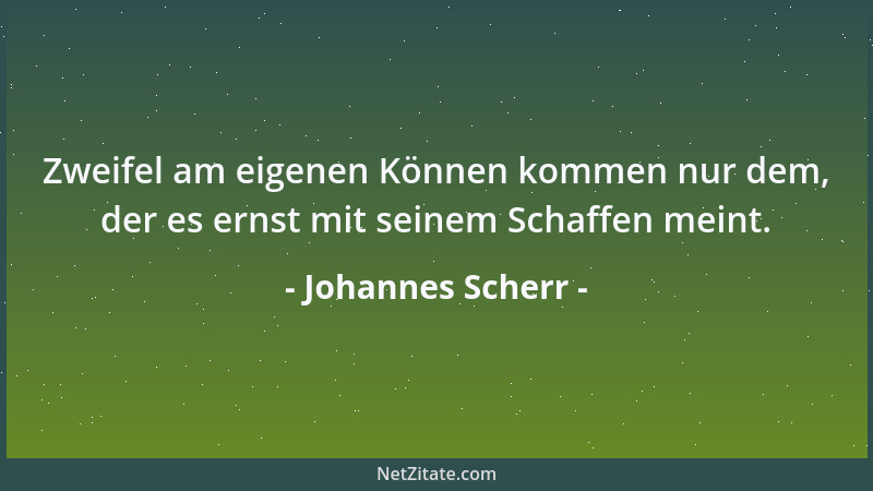 Johannes Scherr - Zweifel am eigenen Können kommen nur dem, der es ernst mit seinem Schaffen meint....