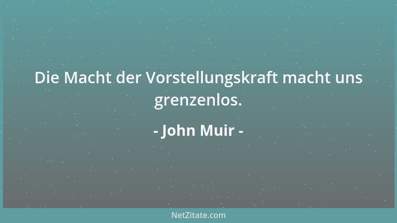 John Muir - Die Macht der Vorstellungskraft macht uns grenzenlos....