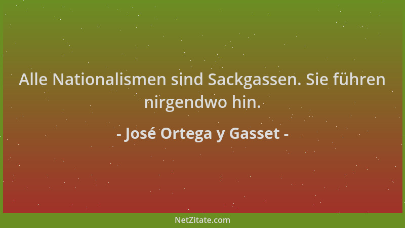 José Ortega y Gasset - Alle Nationalismen sind Sackgassen. Sie führen nirgendwo hin....