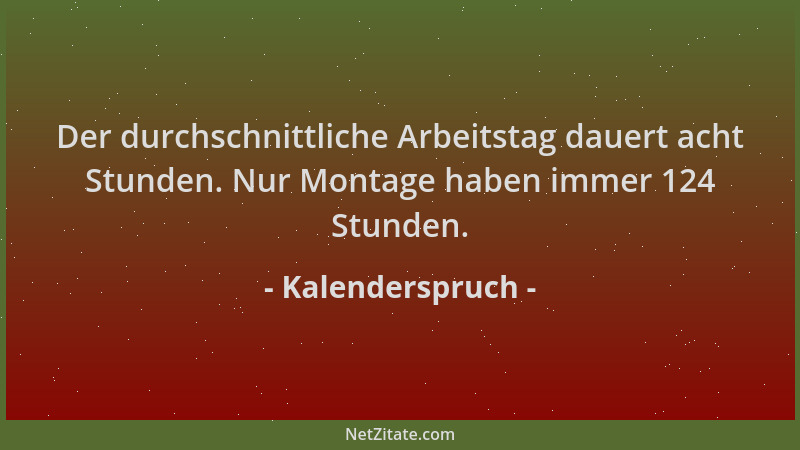 Kalenderspruch - Der durchschnittliche Arbeitstag dauert acht Stunden. Nur Montage haben immer 124 Stunden....