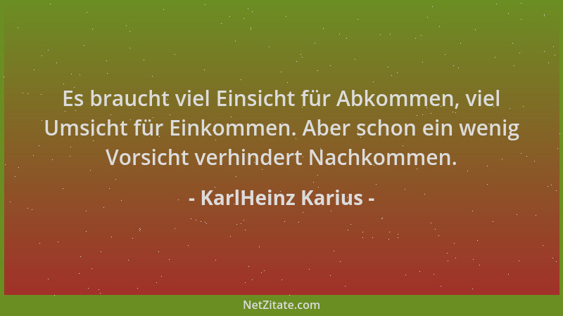 KarlHeinz Karius - Es braucht viel Einsicht für Abkommen, viel Umsicht für Einkommen. Aber schon ein wenig Vorsicht verhind...