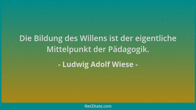 Ludwig Adolf Wiese - Die Bildung des Willens ist der eigentliche Mittelpunkt der Pädagogik....