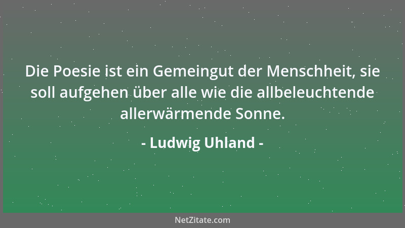 Ludwig Uhland - Die Welt wird schöner mit jedem Tag, Man weiß nicht, was noch werden mag, Das Blühen will nicht enden....