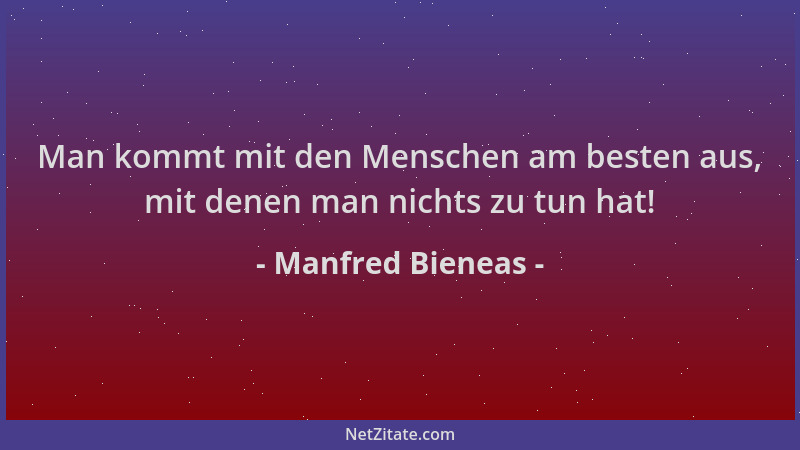 Manfred Bieneas - Man kommt mit den Menschen am besten aus, mit denen man nichts zu tun hat!...