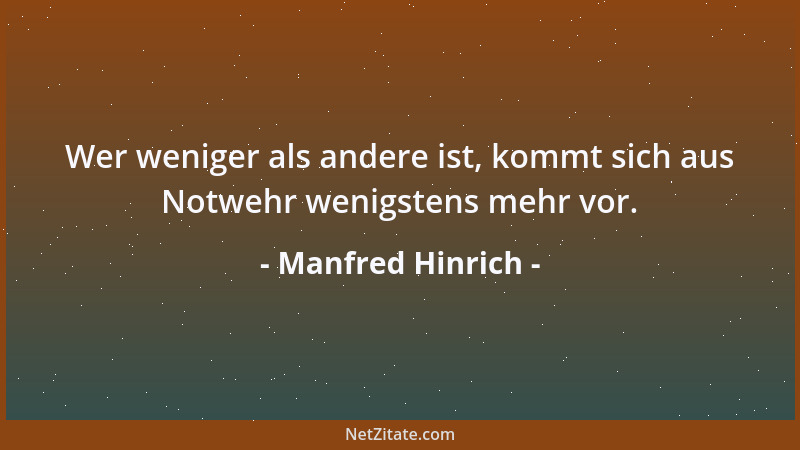Manfred Hinrich - Wer weniger als andere ist, kommt sich aus Notwehr wenigstens mehr vor....