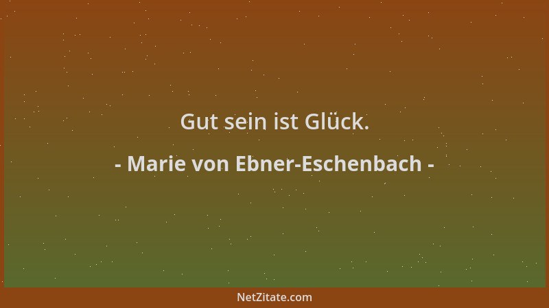 Marie von Ebner-Eschenbach - Gut sein ist Glück....
