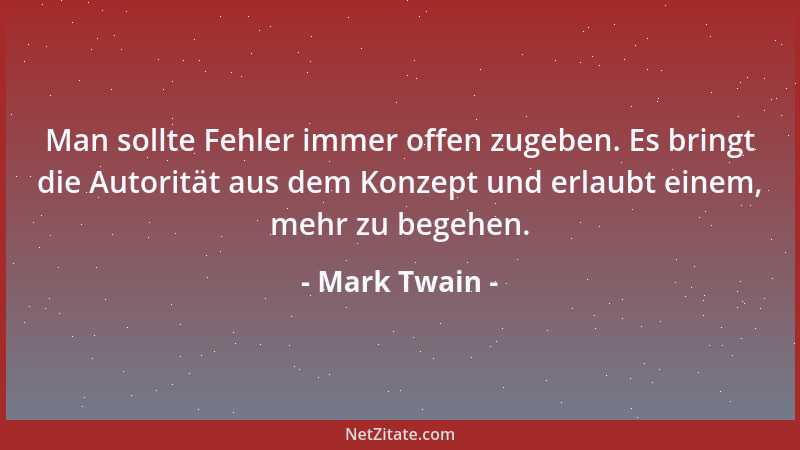 Mark Twain - Man sollte Fehler immer offen zugeben. Es bringt die Autorität aus dem Konzept und erlaubt einem, mehr zu bege...