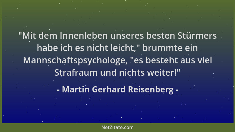 Martin Gerhard Reisenberg -  "Mit dem Innenleben unseres besten Stürmers habe ich es nicht leicht, " brummte ein Mannschaftsp...