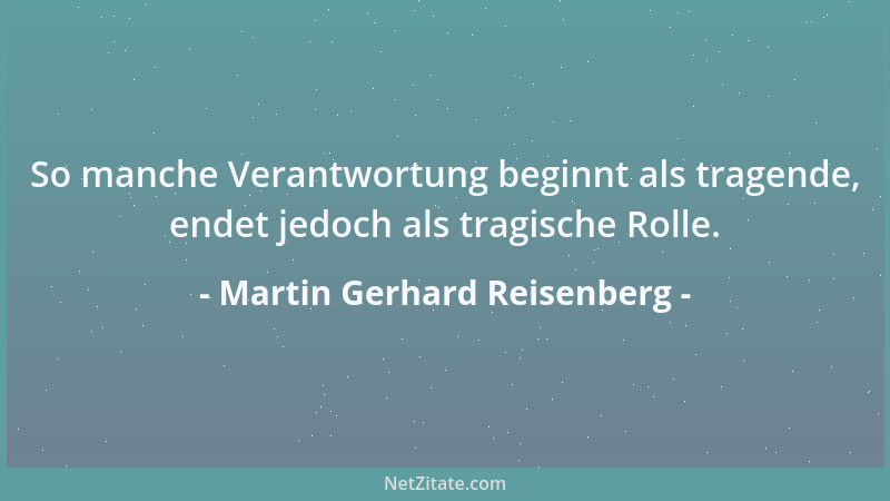 Martin Gerhard Reisenberg - So manche Verantwortung beginnt als tragende, endet jedoch als tragische Rolle....