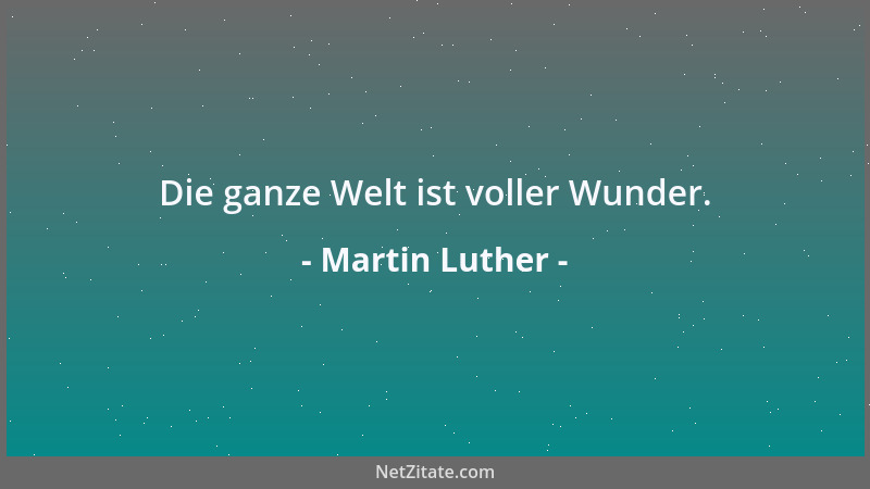 Martin Luther - Die ganze Welt ist voller Wunder....