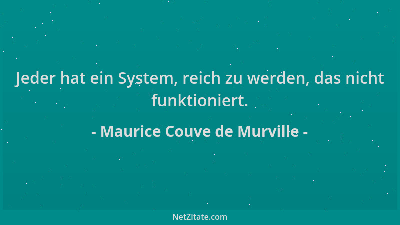 Maurice Couve de Murville - Jeder hat ein System, reich zu werden, das nicht funktioniert....