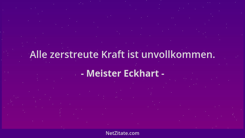 Meister Eckhart - Alle zerstreute Kraft ist unvollkommen....