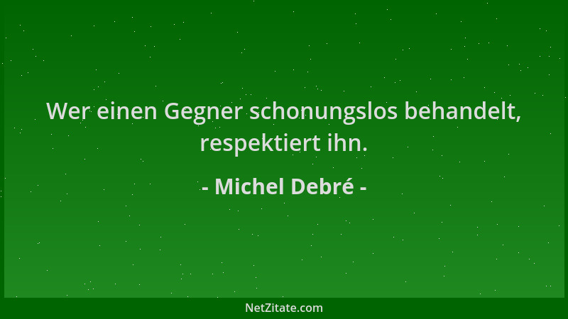 Michel Debré - Wer einen Gegner schonungslos behandelt, respektiert ihn....