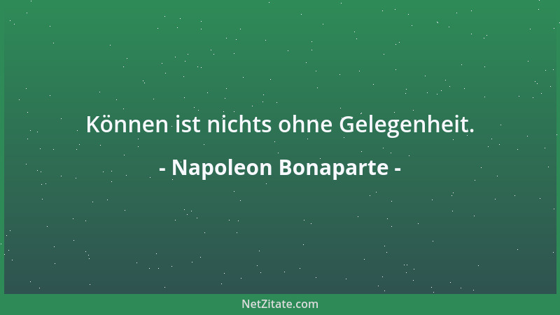 Napoleon Bonaparte - Können ist nichts ohne Gelegenheit....