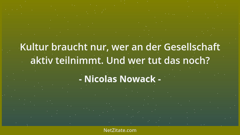 Nicolas Nowack - Kultur braucht nur, wer an der Gesellschaft aktiv teilnimmt. Und wer tut das noch?...