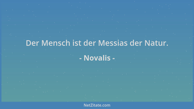 Novalis - Der Mensch ist der Messias der Natur....