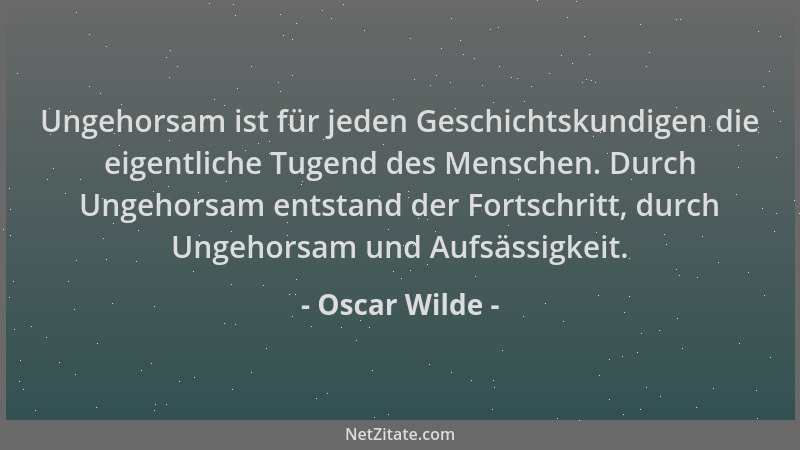 Oscar Wilde - Ungehorsam ist für jeden Geschichtskundigen die eigentliche Tugend des Menschen. Durch Ungehorsam entstand de...