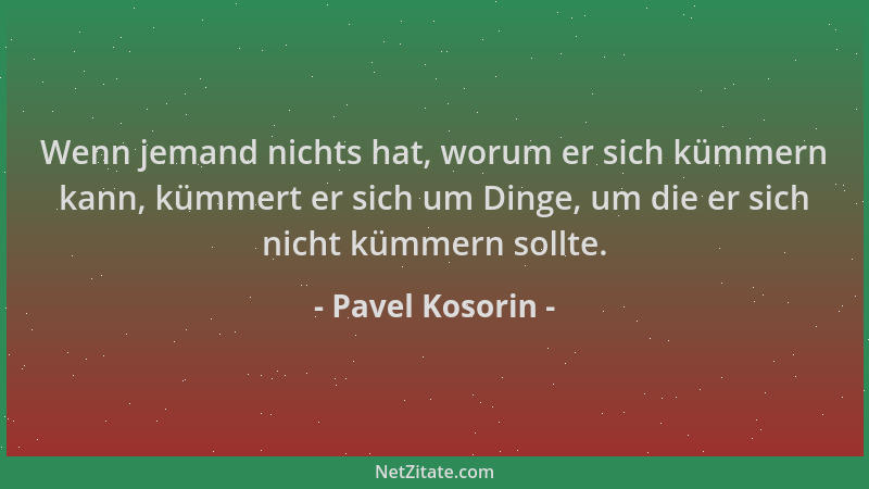 Pavel Kosorin - Wenn jemand nichts hat, worum er sich kümmern kann, kümmert er sich um Dinge, um die er sich nicht kümmern...