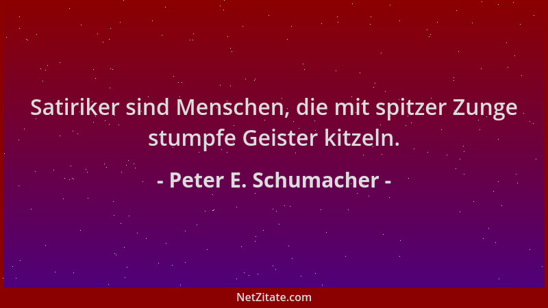 Peter E. Schumacher - Satiriker sind Menschen, die mit spitzer Zunge stumpfe Geister kitzeln....