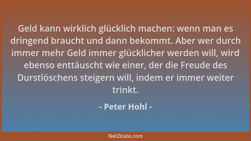 Peter Hohl - Geld kann wirklich glücklich machen: wenn man es dringend braucht und dann bekommt. Aber wer durch immer mehr...