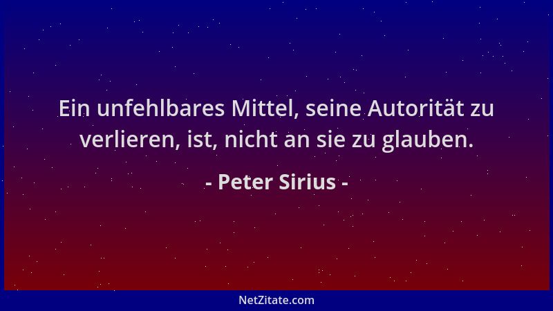 Peter Sirius - Ein unfehlbares Mittel, seine Autorität zu verlieren, ist, nicht an sie zu glauben....