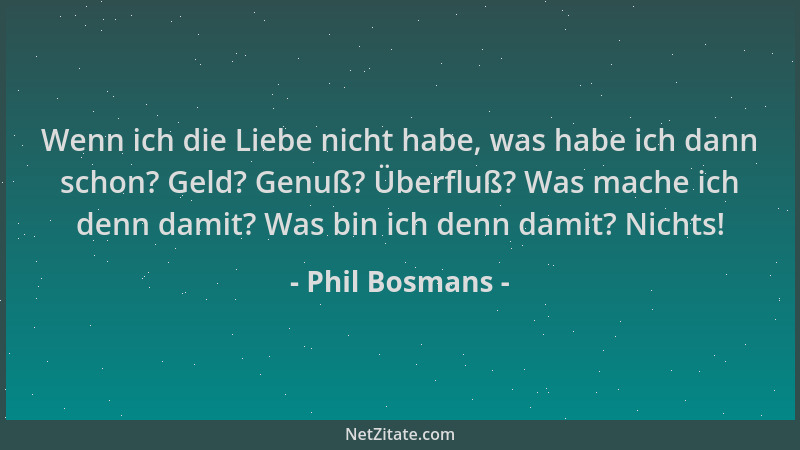 Phil Bosmans - Wenn ich die Liebe nicht habe, was habe ich dann schon? Geld? Genuß? Überfluß? Was mache ich denn damit? Was...