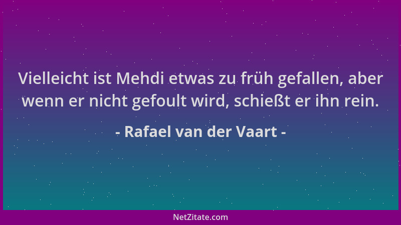 Rafael van der Vaart - Vielleicht ist Mehdi etwas zu früh gefallen, aber wenn er nicht gefoult wird, schießt er ihn rein....