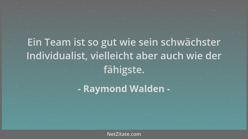 Raymond Walden - Ein Team ist so gut wie sein schwächster Individualist, vielleicht aber auch wie der fähigste....