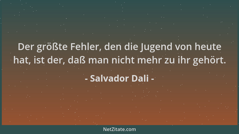 Salvador Dali - Der größte Fehler, den die Jugend von heute hat, ist der, daß man nicht mehr zu ihr gehört....