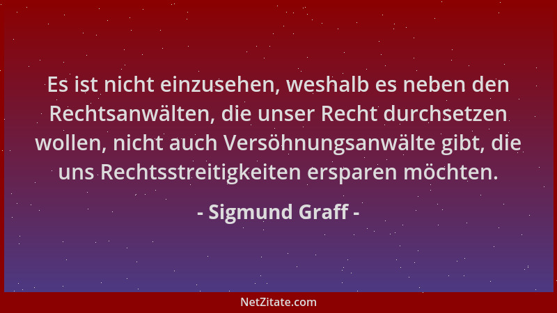 Sigmund Graff - Es ist nicht einzusehen, weshalb es neben den Rechtsanwälten, die unser Recht durchsetzen wollen, nicht auc...