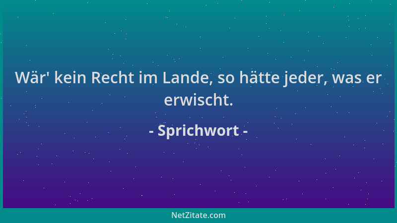 Sprichwort - Wär ' kein Recht im Lande, so hätte jeder, was er erwischt....