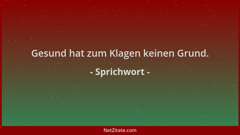 Sprichwort - Gesund hat zum Klagen keinen Grund....