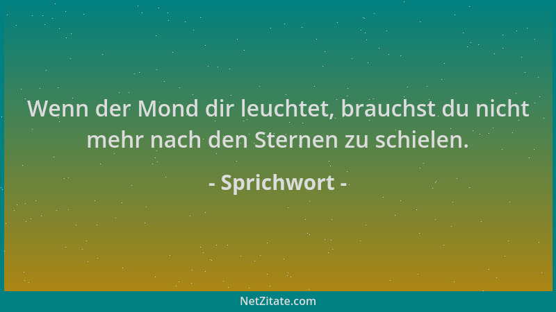 Sprichwort - Wenn der Mond dir leuchtet, brauchst du nicht mehr nach den Sternen zu schielen....