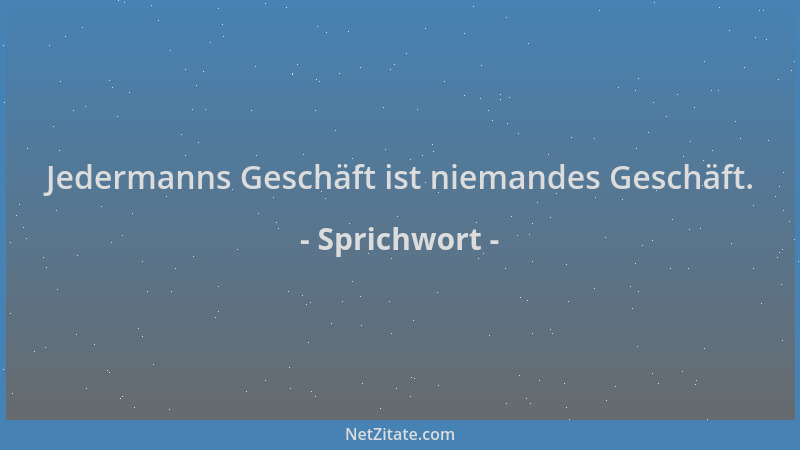 Sprichwort - Jedermanns Geschäft ist niemandes Geschäft....
