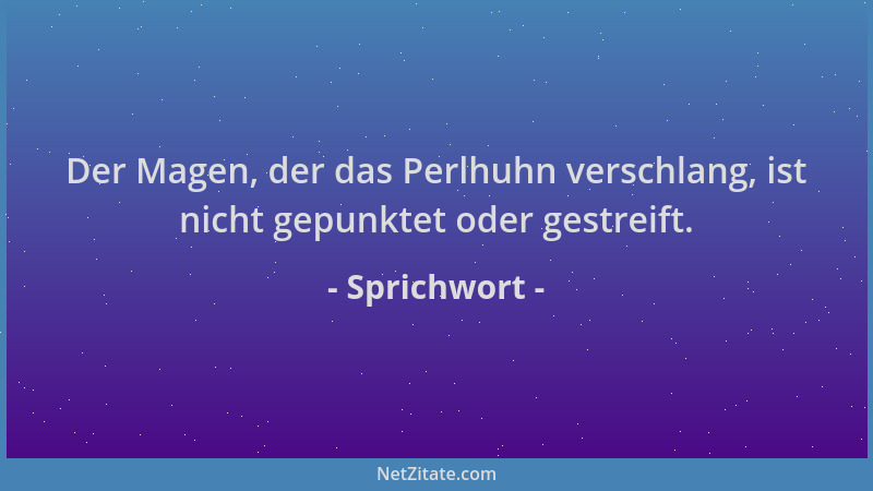 Sprichwort - Der Magen, der das Perlhuhn verschlang, ist nicht gepunktet oder gestreift....