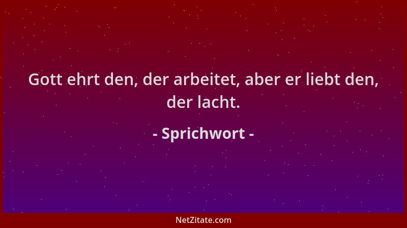 Sprichwort - Gott ehrt den, der arbeitet, aber er liebt den, der lacht....