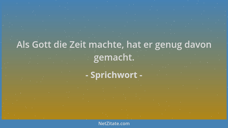 Sprichwort - Als Gott die Zeit machte, hat er genug davon gemacht....