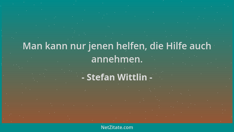 Stefan Wittlin - Man kann nur jenen helfen, die Hilfe auch annehmen....