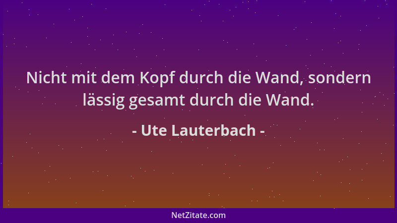 Ute Lauterbach - Nicht mit dem Kopf durch die Wand, sondern lässig gesamt durch die Wand....