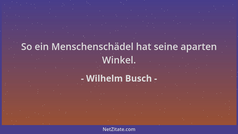 Wilhelm Busch - So ein Menschenschädel hat seine aparten Winkel....