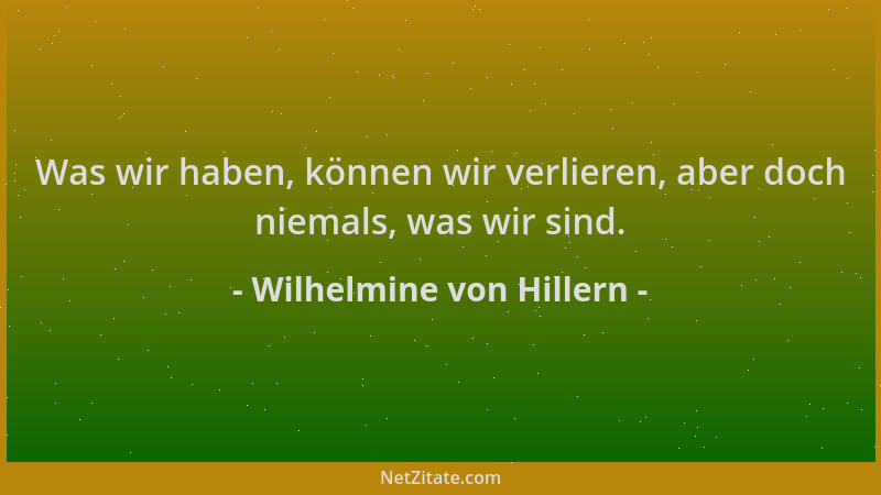 Wilhelmine von Hillern - Was wir haben, können wir verlieren, aber doch niemals, was wir sind....