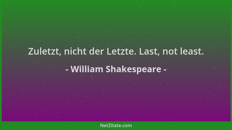 William Shakespeare - Zuletzt, nicht der Letzte. Last, not least....
