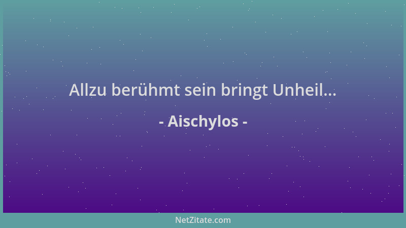 Aischylos - Allzu berühmt sein bringt Unheil......