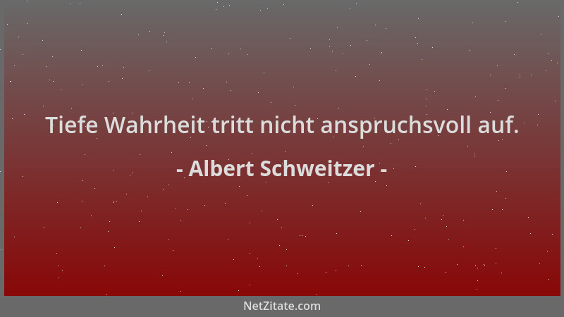 Albert Schweitzer - Tiefe Wahrheit tritt nicht anspruchsvoll auf....